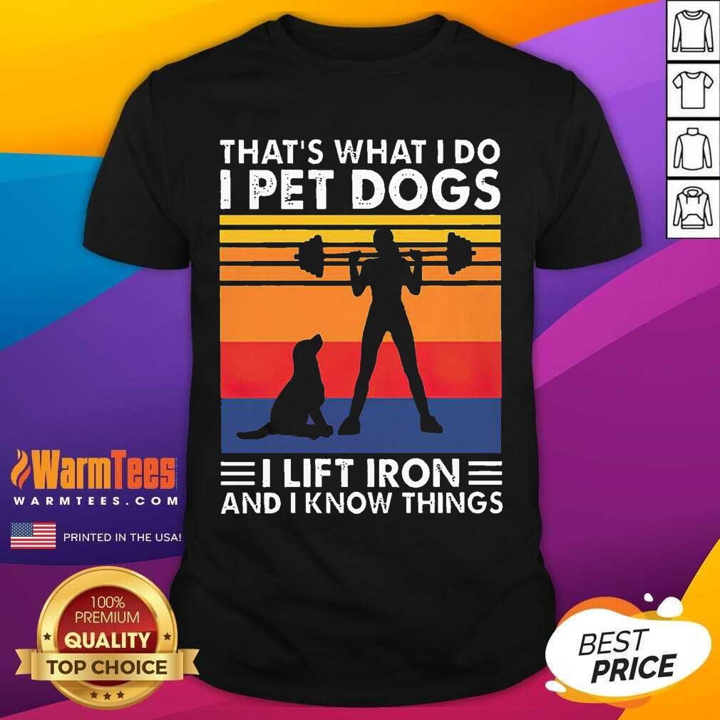 Original That’s What I Do I Pet Dogs I Lift Iron And I Know Things Vintage Shirt