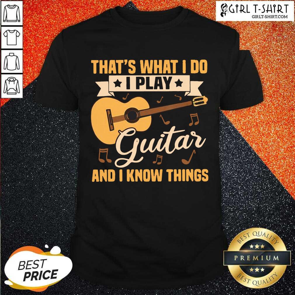 Original Thats What I Do I Play Guitars And I Know Things Shirt
