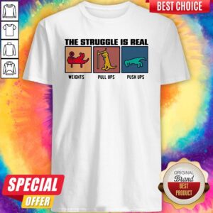 Original The Struggle Ir Real Weights Pull Ups Push Ups Shirt