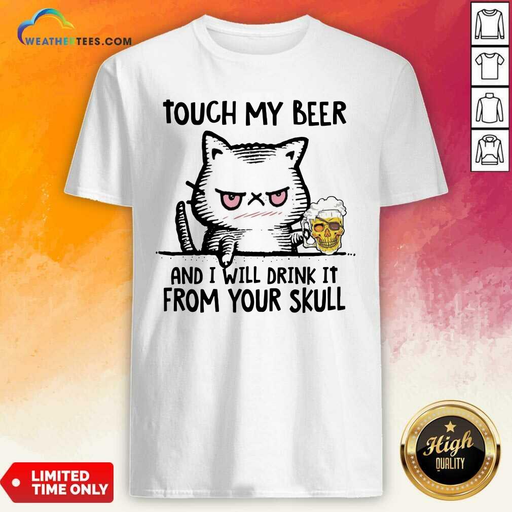 Original Touch My Beer And I Will Drink It From Your Skull Cat Shirt