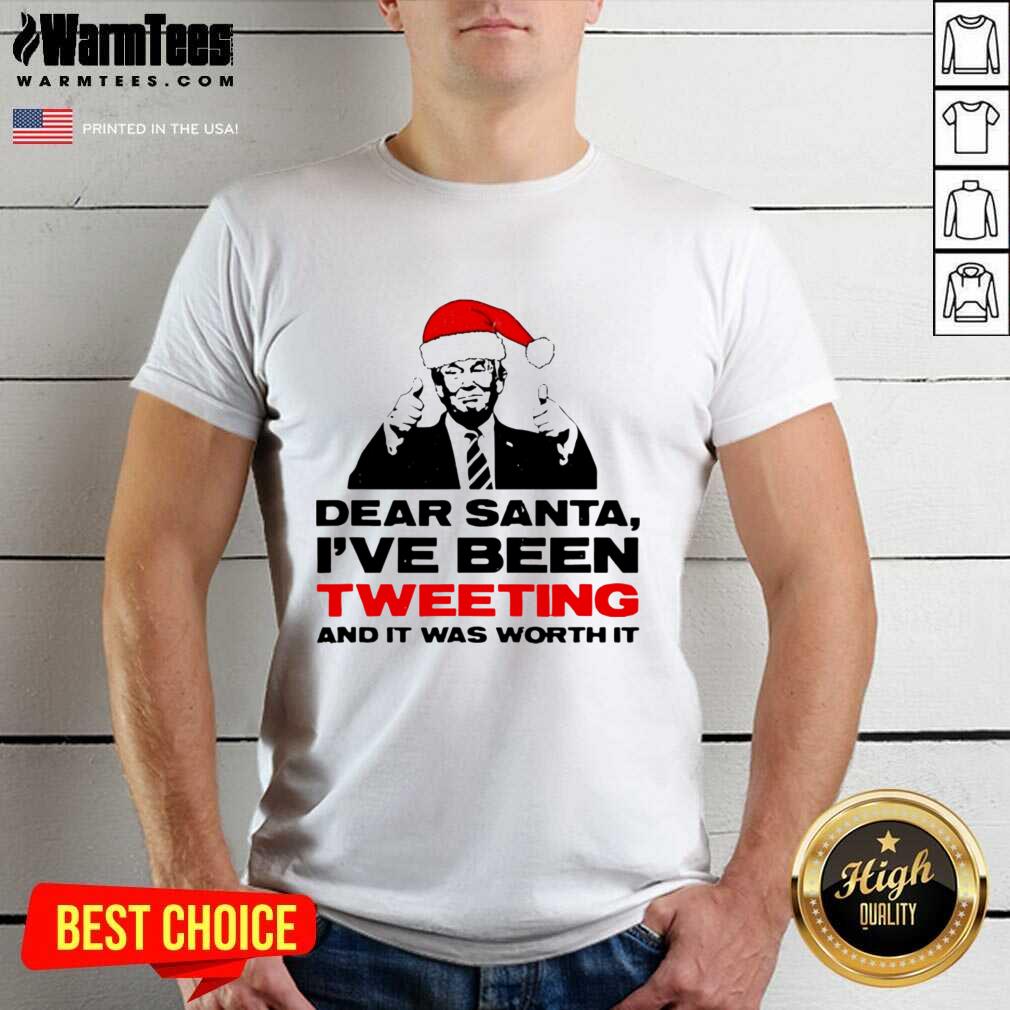 Original Trump Dear Santa I’ve Been Tweeting And It Was Worth It Ugly Christmas Shirt