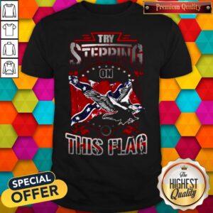 Original Try Stepping On This Flag Eagle Confederate Flag Shirt