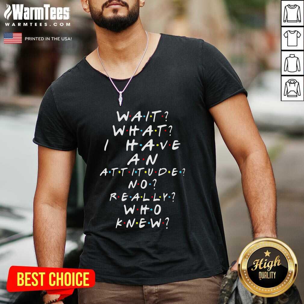 Original Wait What I Have An Attitude No Really Who Knew Shirt - Image 5