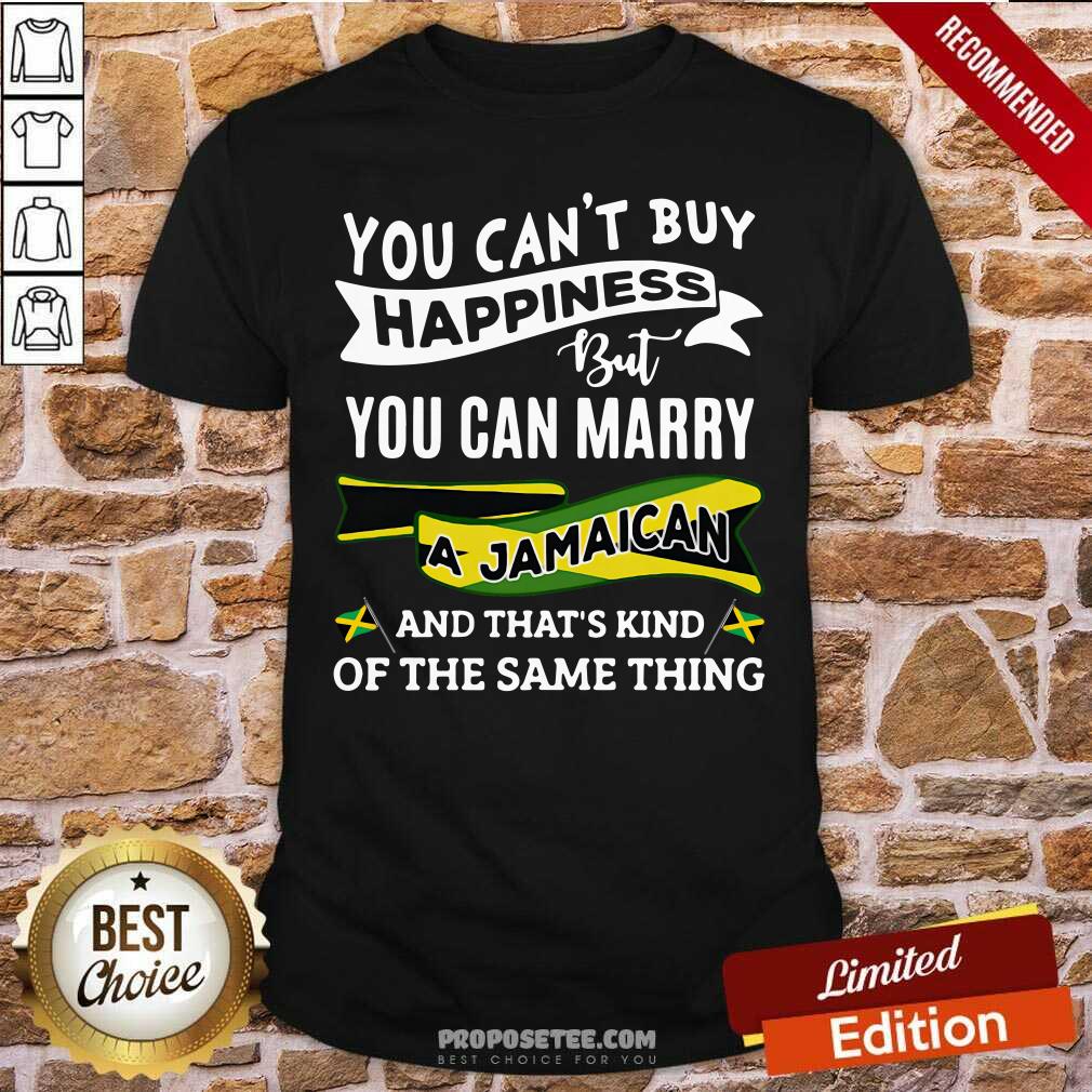 Original You Can’t Buy Happiness But You Can Marry A Jamaican And That’S Kinda The Same Thing Shirt