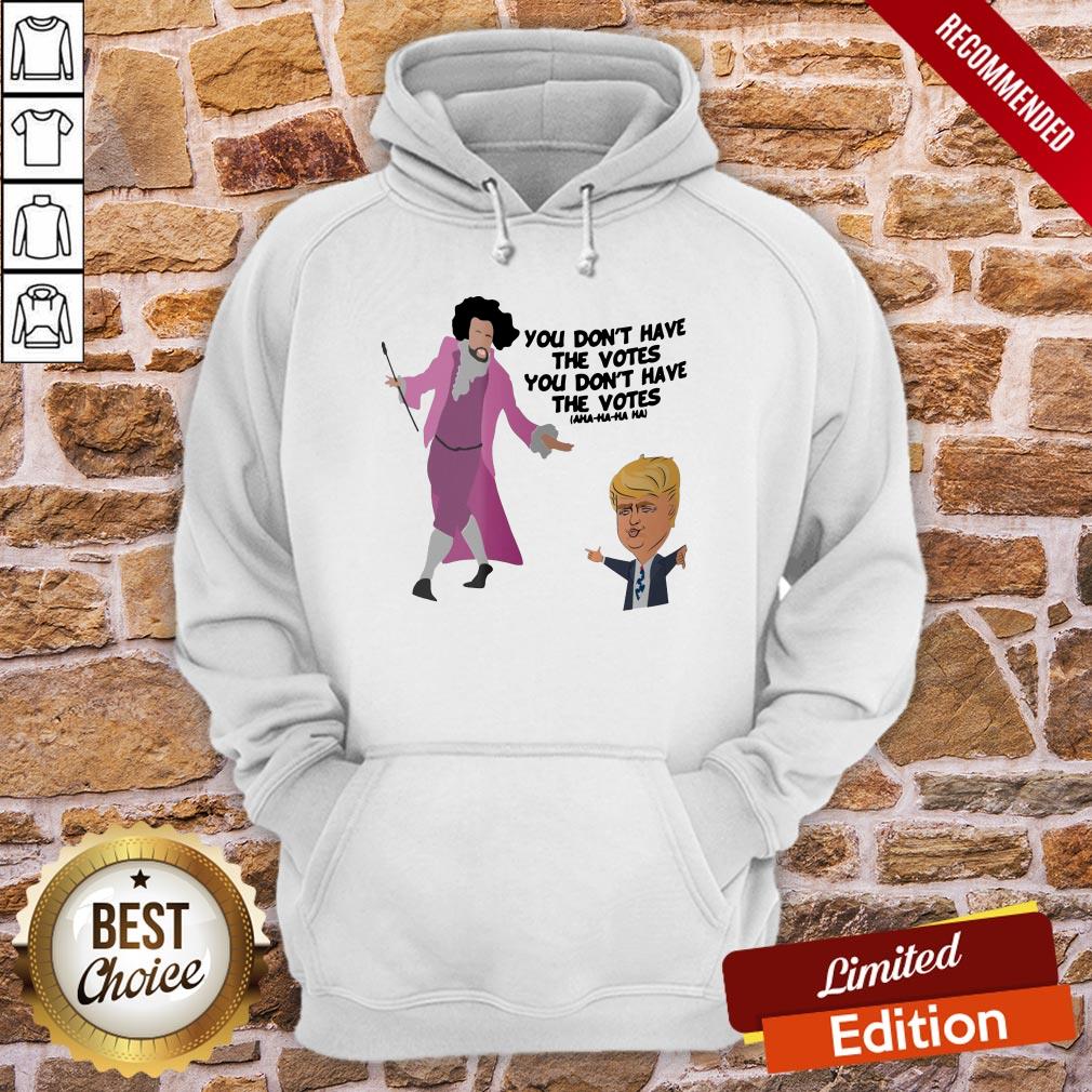 Original You Don’t Have The Votes You Don’t Have The Votes Aha Ha Ha Shirt - Image 5