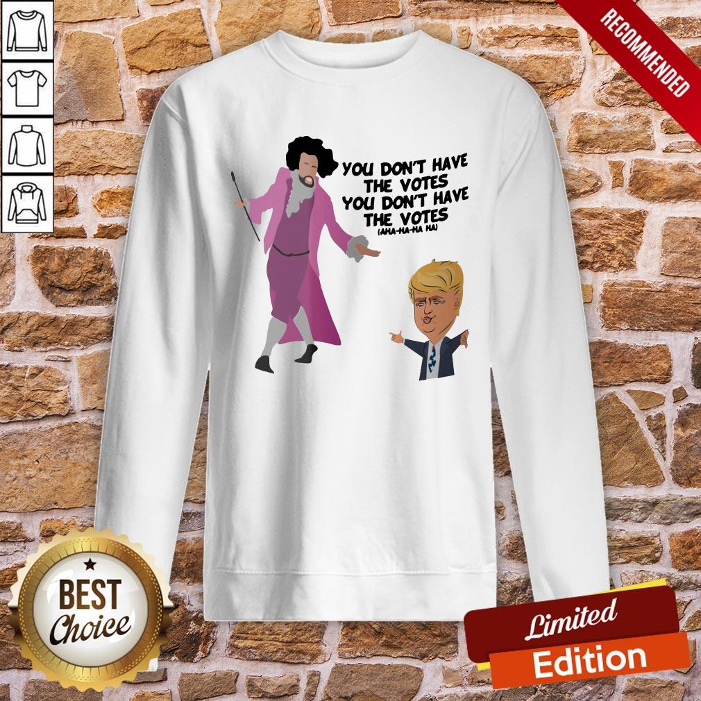 Original You Don’t Have The Votes You Don’t Have The Votes Aha Ha Ha Shirt - Image 4