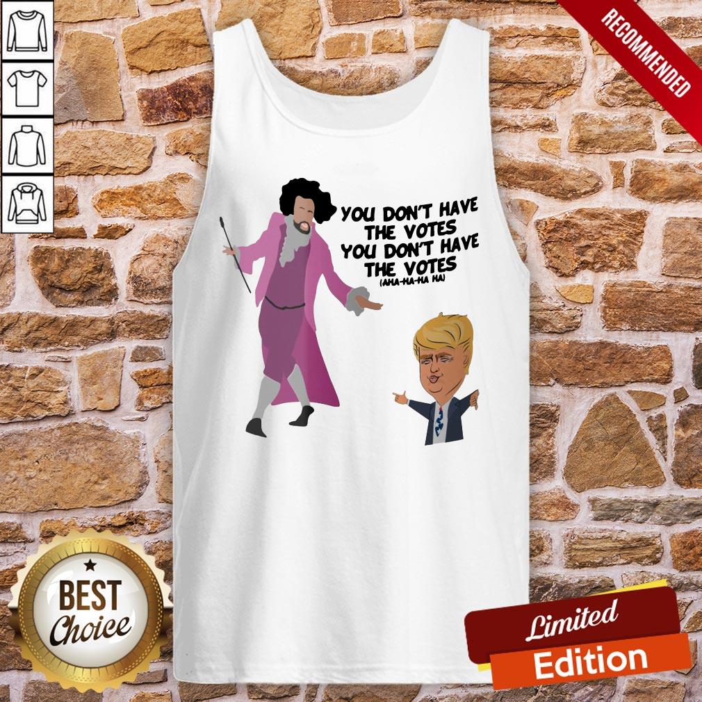 Original You Don’t Have The Votes You Don’t Have The Votes Aha Ha Ha Shirt - Image 3