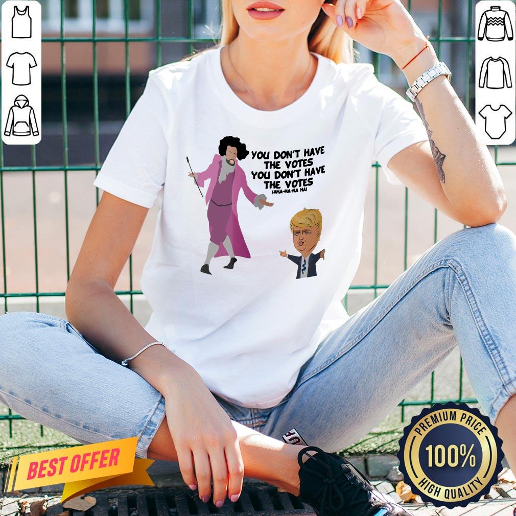 Original You Don’t Have The Votes You Don’t Have The Votes Aha Ha Ha Shirt - Image 2