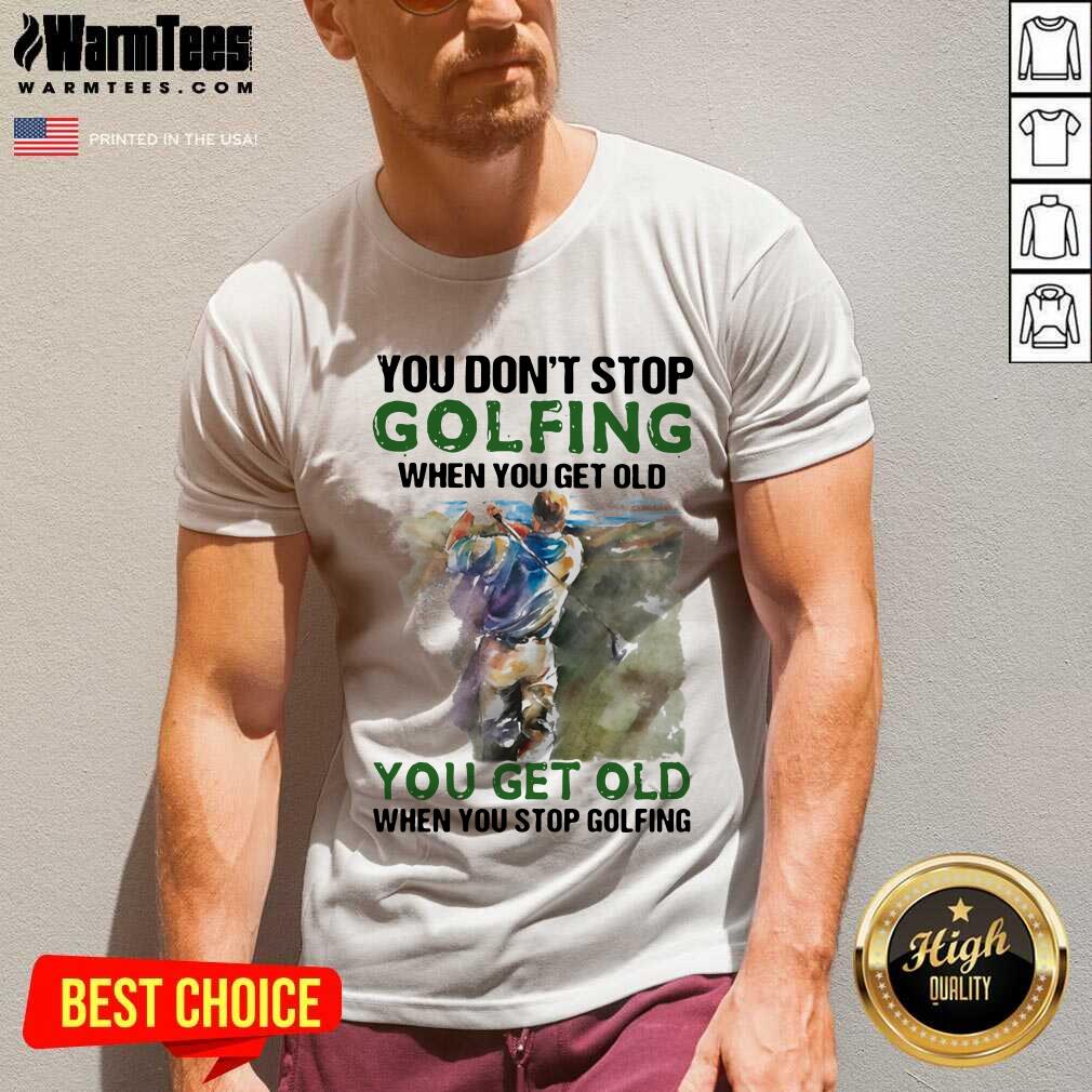 Original You Don’t Stop Golfing When You Get Old When You Stop Golfing Quote Shirt - Image 5