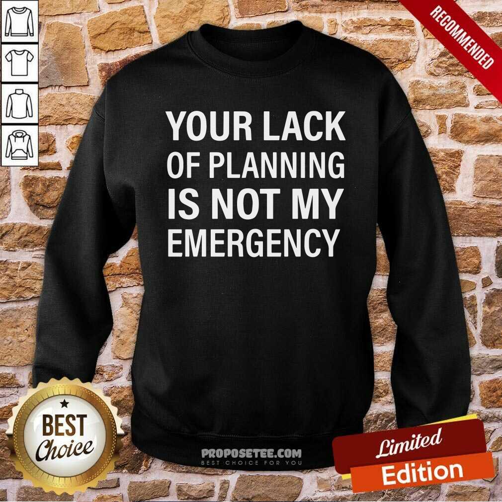 Original Your Lack Of Planning Is Not My Emergency Shirt - Image 5
