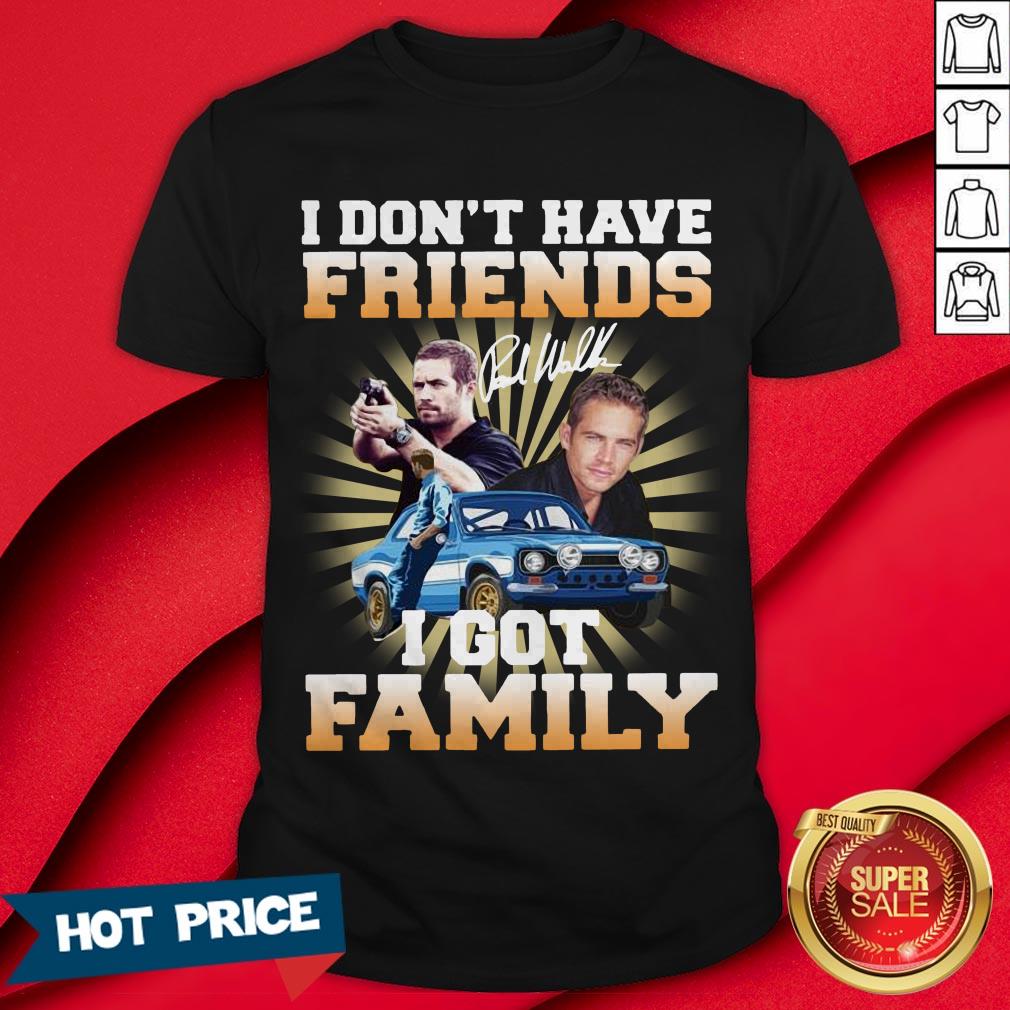 Paul Walker I Don’t Have Friends I Got Family Shirt