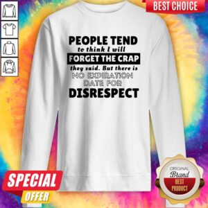 Alternative view of People Tend To Think I Will Forget The Crap There Is No Expiration Date For Disrespect Shirt