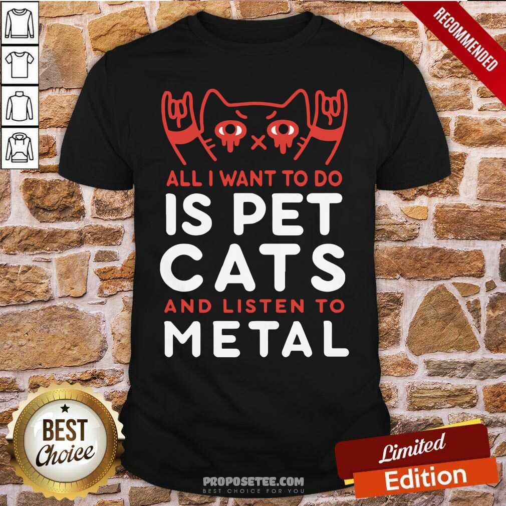 Perfect All I Want To Do Us Pet Cats And Listen To Metal Shirt