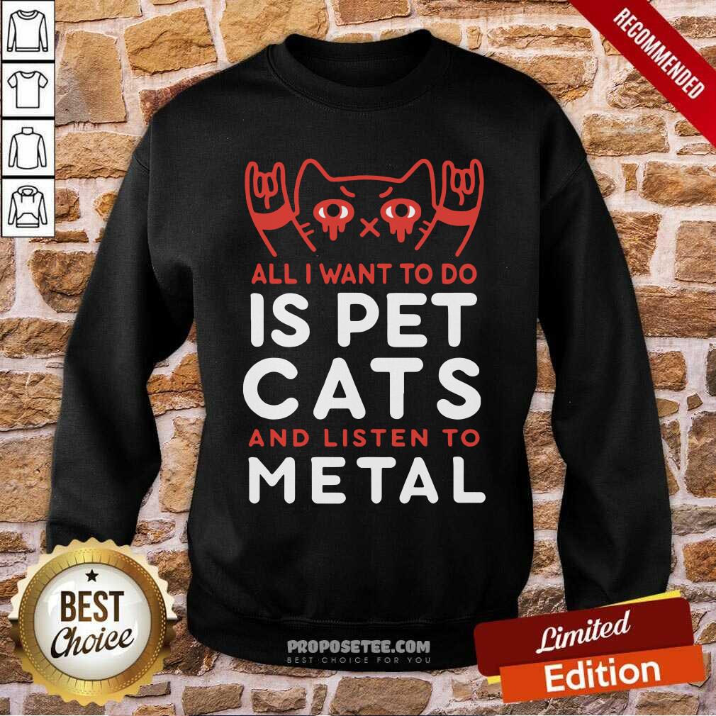 Perfect All I Want To Do Us Pet Cats And Listen To Metal Shirt - Image 5