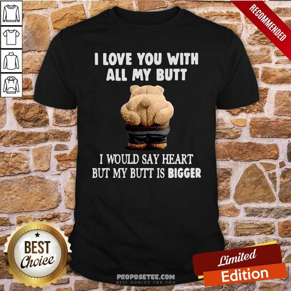 Perfect Bear I Love You With All My Butt I Would Say Heart But My Butt Is Bigger Shirt