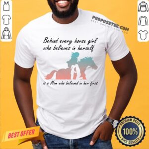 Perfect Behind Every Horse Girls Who Believes In Herself Is A Mom Who Believed In Her First Shirt