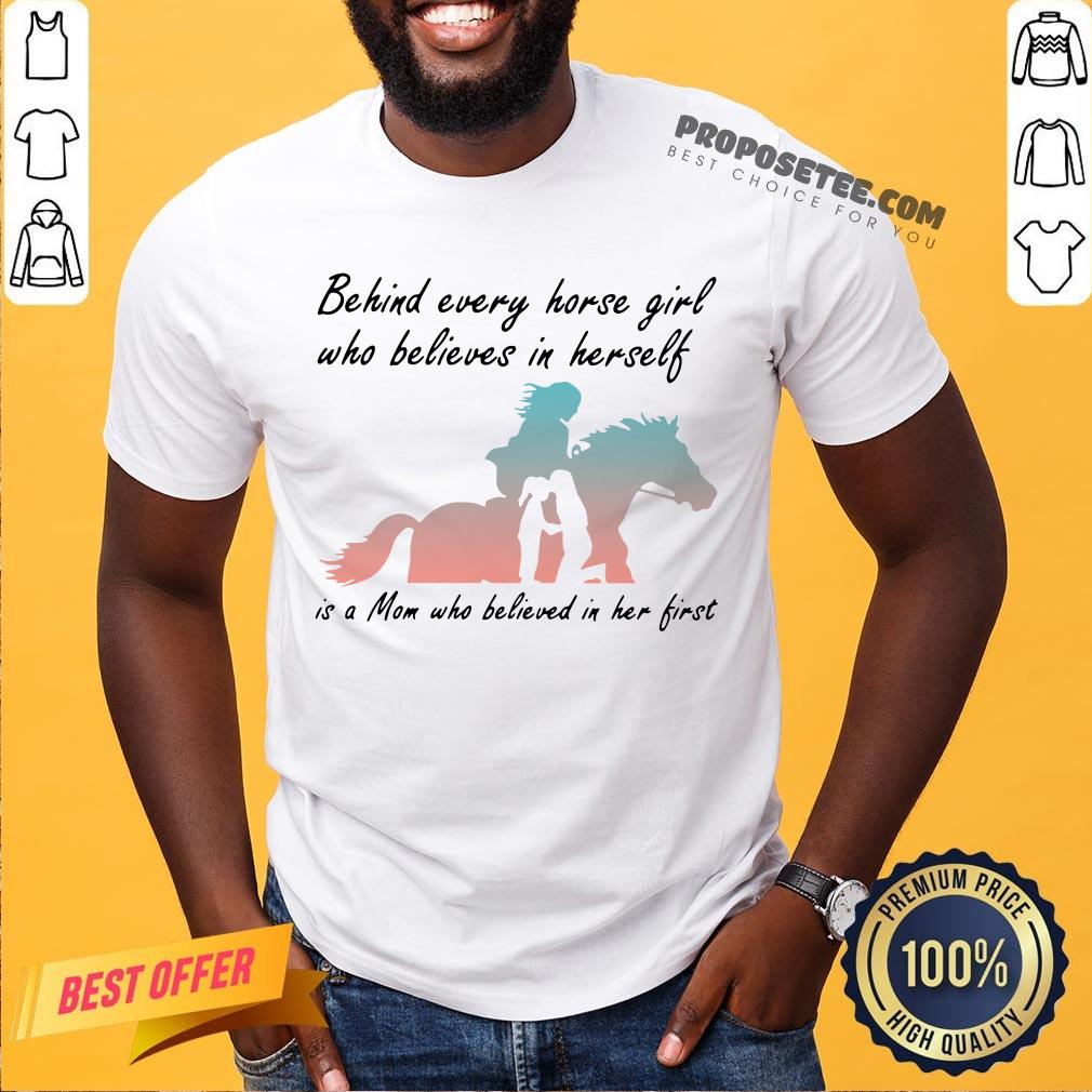 Perfect Behind Every Horse Girls Who Believes In Herself Is A Mom Who Believed In Her First Shirt