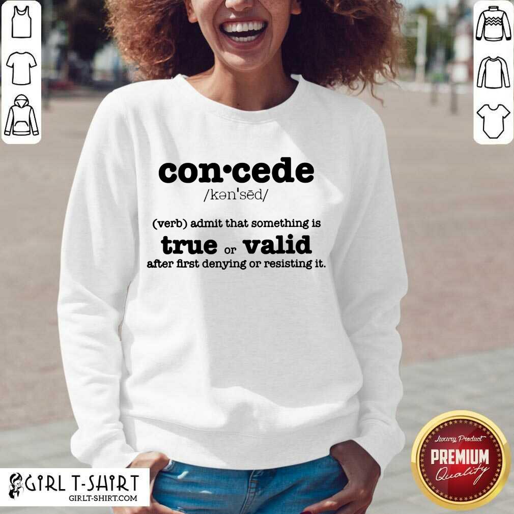 Perfect Concede Definition Admit That Something Is True Or Valid After First Denying Or Resisting Shirt - Image 4