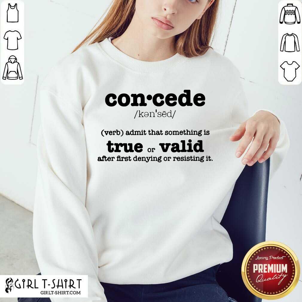 Perfect Concede Definition Admit That Something Is True Or Valid After First Denying Or Resisting Shirt - Image 2