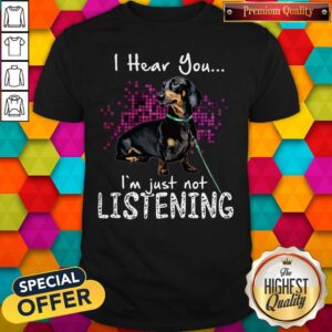 Perfect Dachshund I Hear You I’m Just Not Listening Shirt