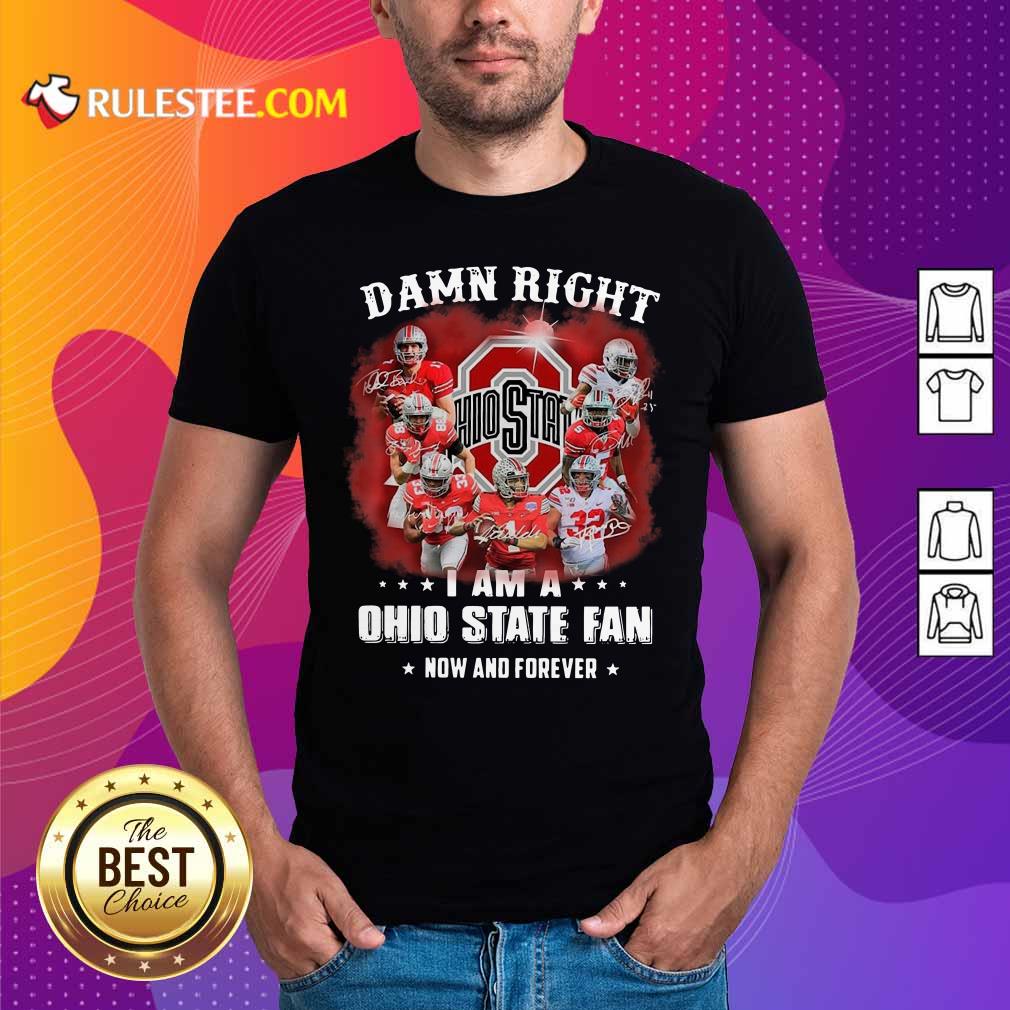 Perfect Damn Right I Am A Ohio State Buckeyes Fan Now And Forever Signatures Shirt