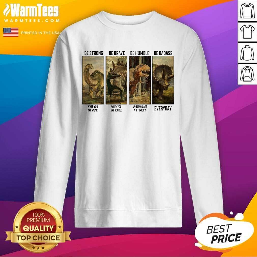 Perfect Dinosaurs T-rex Be Strong Be Brave Be Humble Be Badass When You Are Weak Everyday Shirt - Image 3