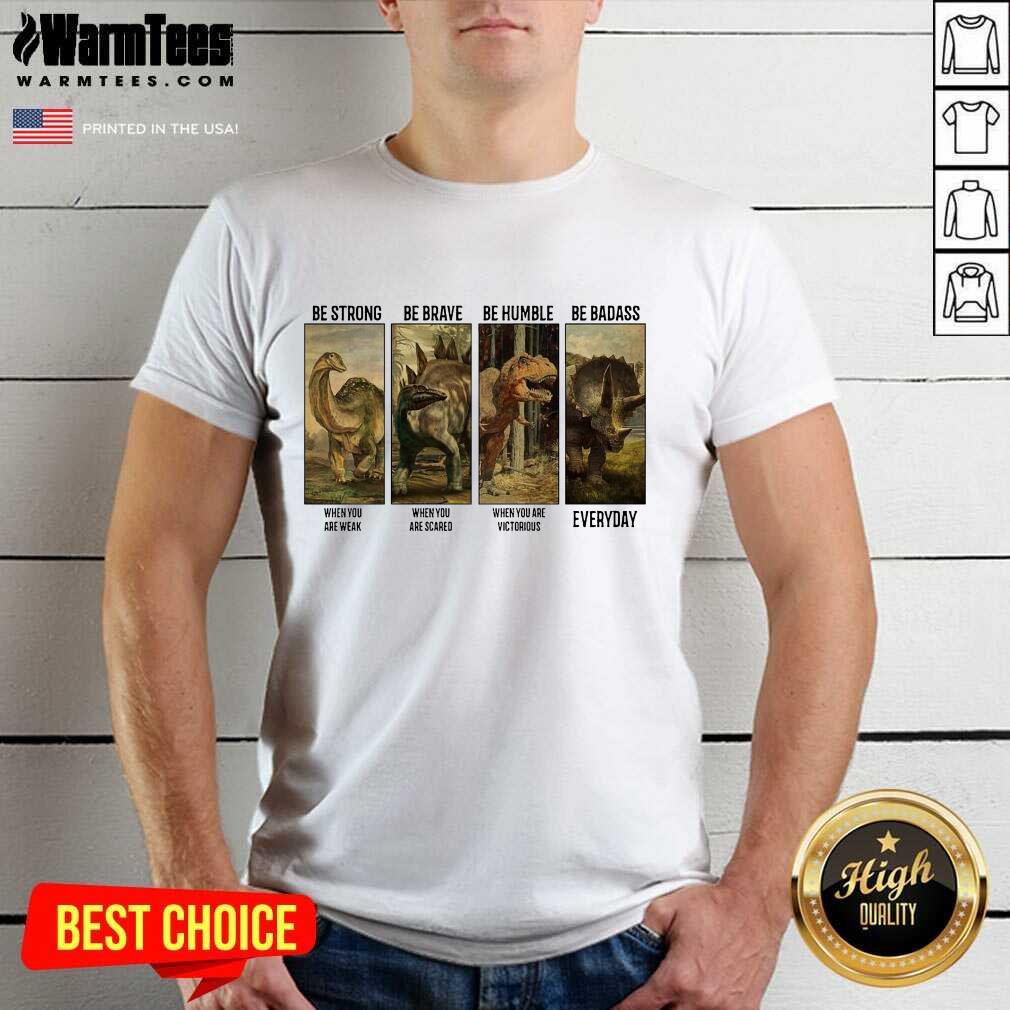 Perfect Dinosaurs T-rex Be Strong Be Brave Be Humble Be Badass When You Are Weak Everyday Shirt