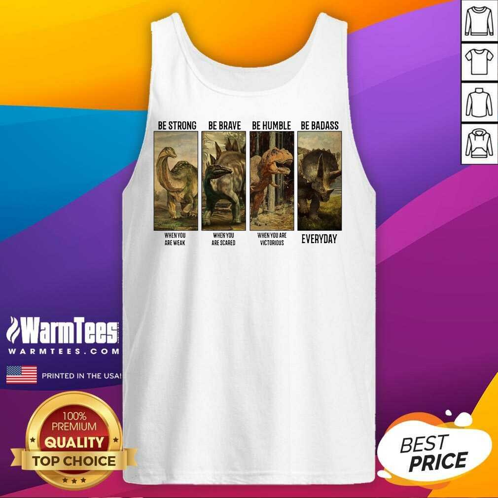 Perfect Dinosaurs T-rex Be Strong Be Brave Be Humble Be Badass When You Are Weak Everyday Shirt - Image 4