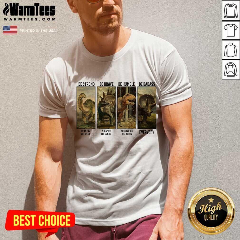 Perfect Dinosaurs T-rex Be Strong Be Brave Be Humble Be Badass When You Are Weak Everyday Shirt - Image 5