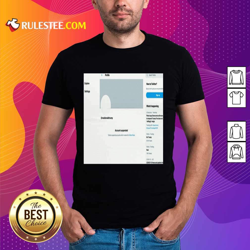 Perfect Donald Trumps Twitter Account Permanently Suspended Shirt