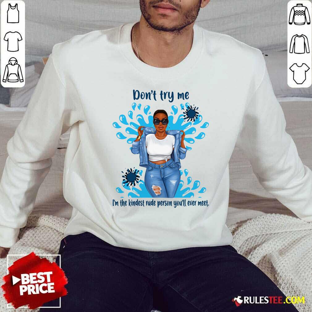 Perfect Don’t Try Me I’m The Kindest Rude Person You’ll Ever Meet T-Shirt - Image 5