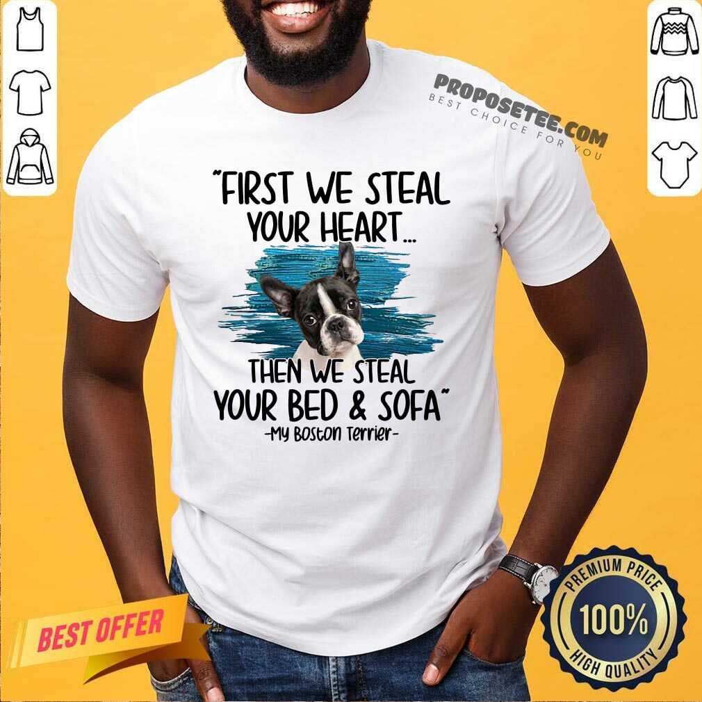 Perfect First We Steal Your Heart Then We Steal Your Bed And Sofa My Boston Terrier Shirt