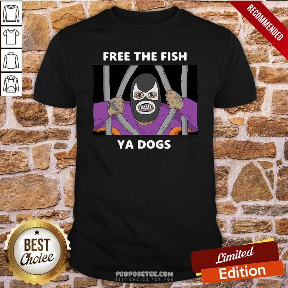 Perfect Free The Fish Ya Dogs Shirt
