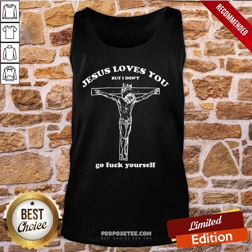 Perfect Geartalent Jesus Loves You But I Don’t Go Fuck Yourself Shirt - Image 3