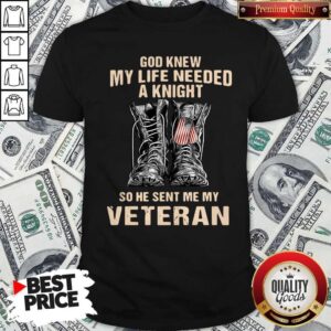 Perfect God Knew My Life Needed A Knight So He Sent Me My Veteran Shirt
