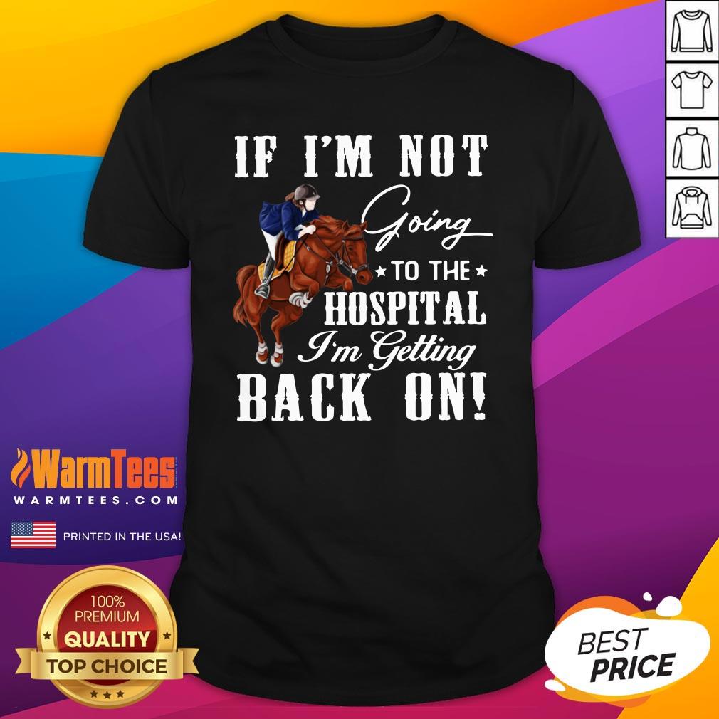 Perfect Horse If I’m Not Going To The Hospital I’m Getting Back On Shirt