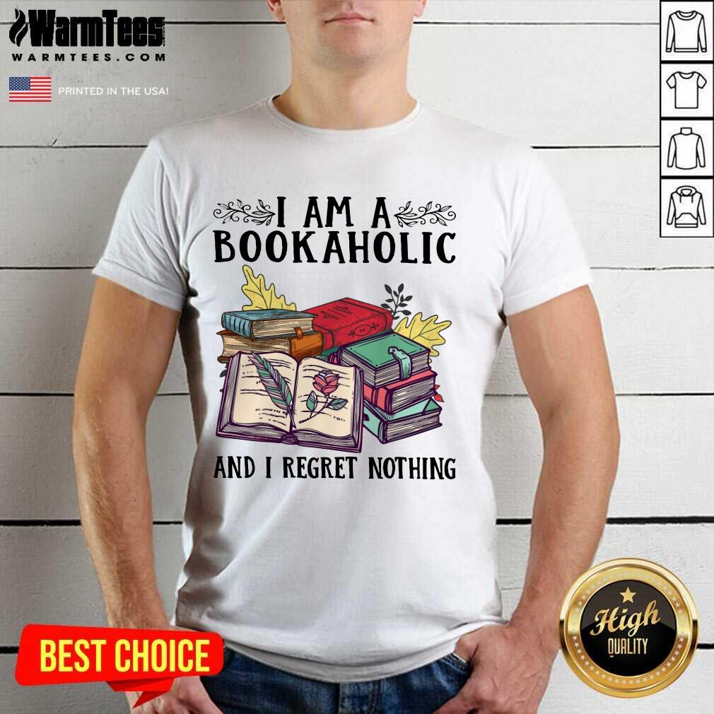 Perfect I Am A Bookaholic And I Regret Nothing Rose Book Shirt