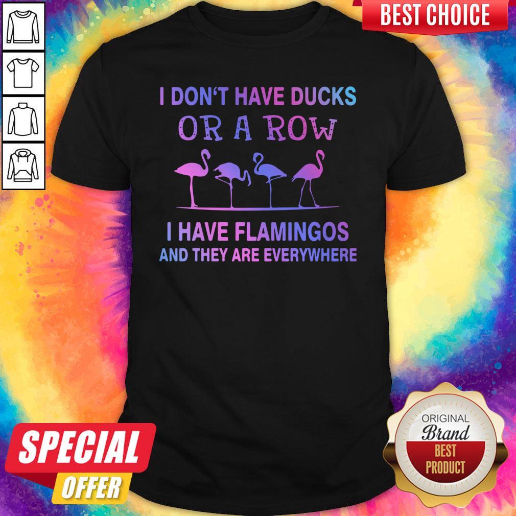 Perfect I Don't Have Ducks Or A Row I Have Flamingos And They Are Everywhere Shirt