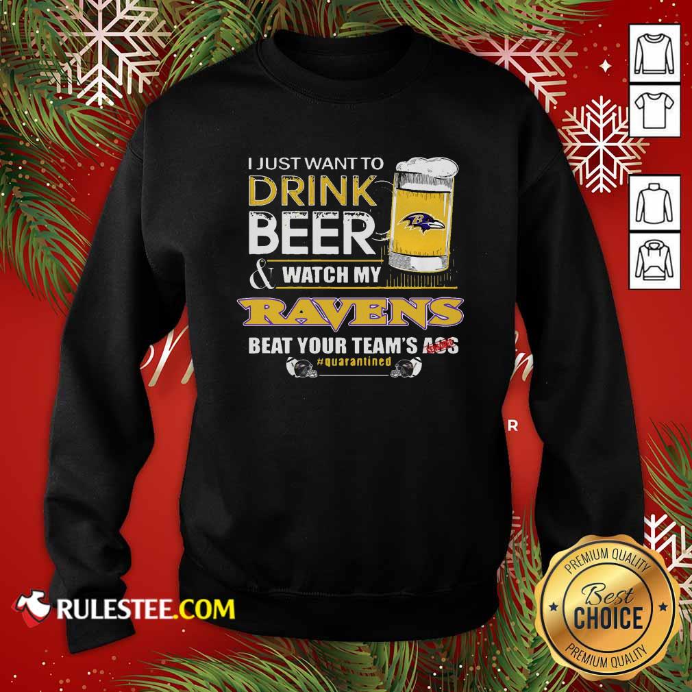 Perfect I Just Want To Drink Beer Watch My Ravens Beat Your Teams Ass Quarantined Shirt - Image 5