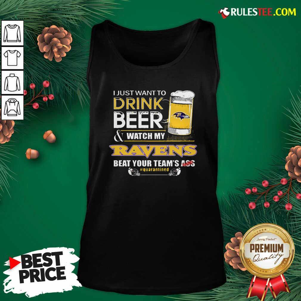 Perfect I Just Want To Drink Beer Watch My Ravens Beat Your Teams Ass Quarantined Shirt - Image 4