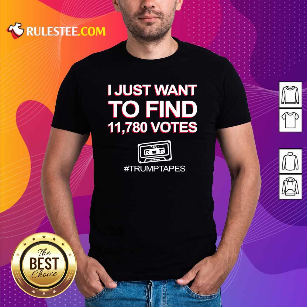 Perfect I Just Want To Find 11780 Votes Trump Tapes Shirt