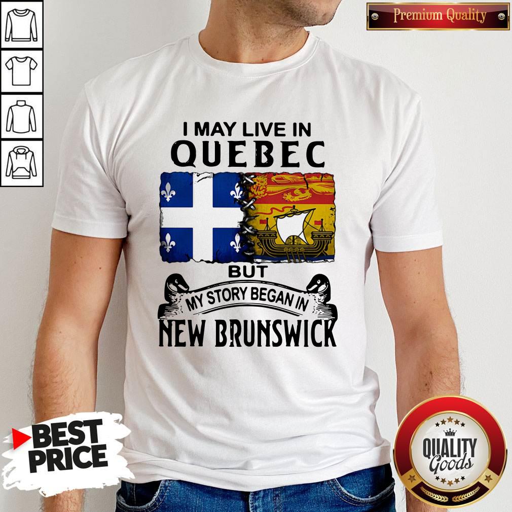 Perfect I May Live In Quebec But My Story Began In New Brunswick Shirt