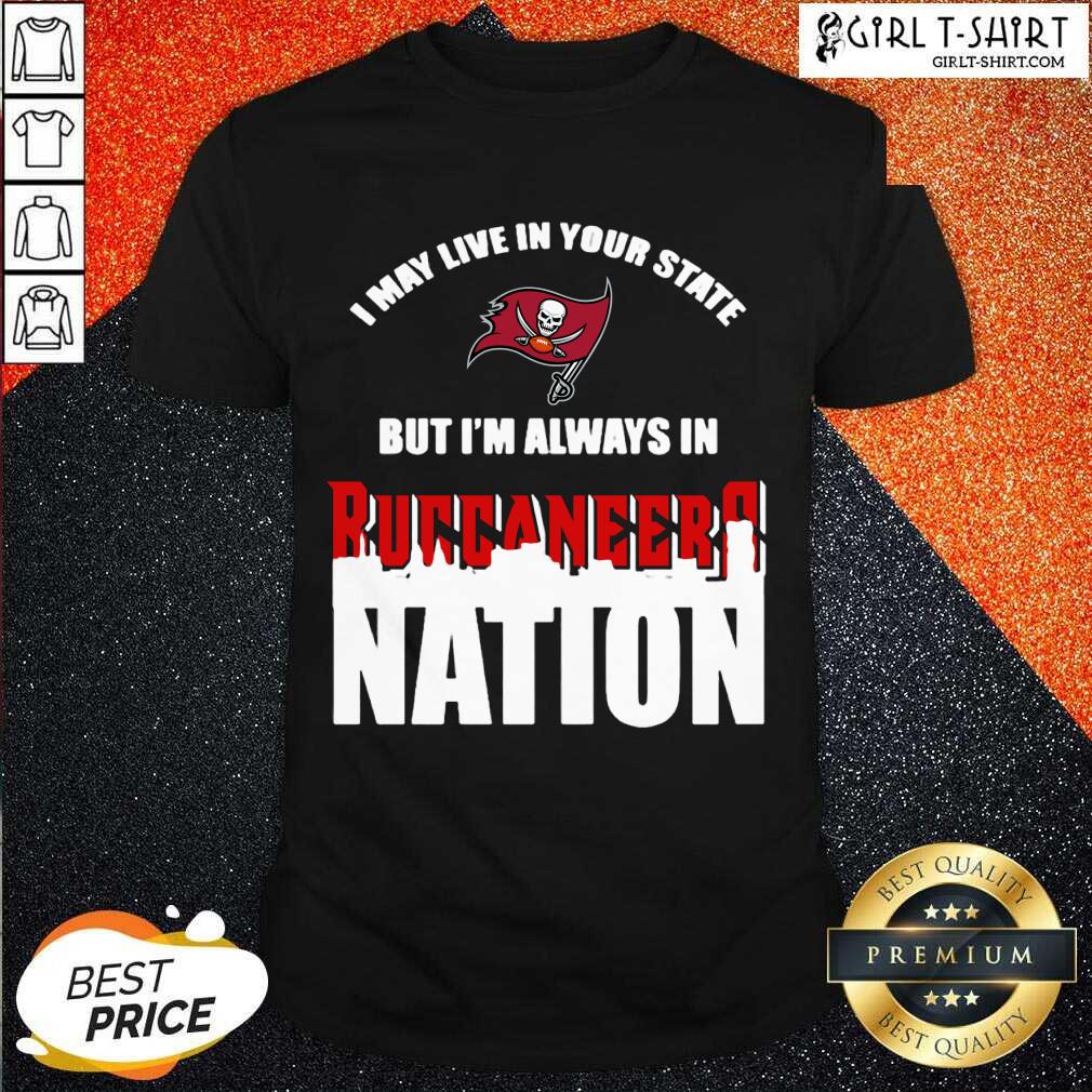 Perfect I May Live In Your State But Im Always In Tampa Bay Buccaneers Nation Shirt