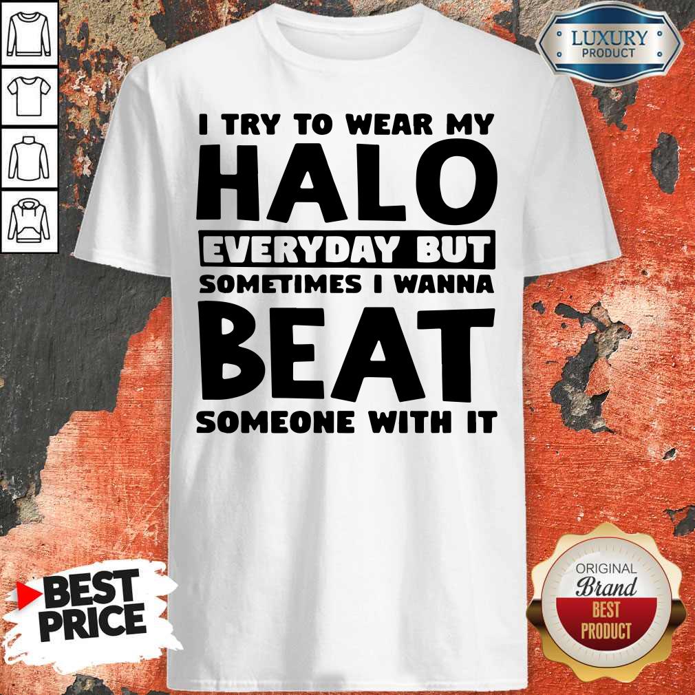 Perfect I Try To Wear My Halo Everyday But Sometimes I Wanna Beat Someone With It Shirt