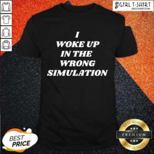 Perfect I Woke Up In The Wrong Simulation Shirt