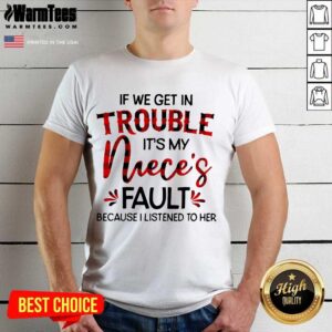 Perfect If We Get In Trouble It’s My Niece’s Fault Because I Listened To Her Shirt