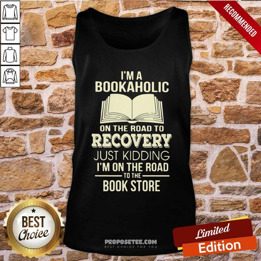 Perfect I’m A Bookaholic On The Road To Recovery Just Kidding I’M On The Road To The Book Store Shirt - Image 4