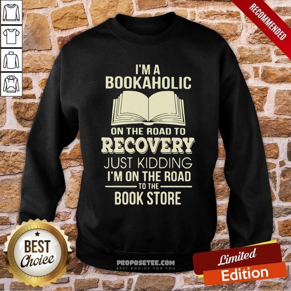 Perfect I’m A Bookaholic On The Road To Recovery Just Kidding I’M On The Road To The Book Store Shirt - Image 3
