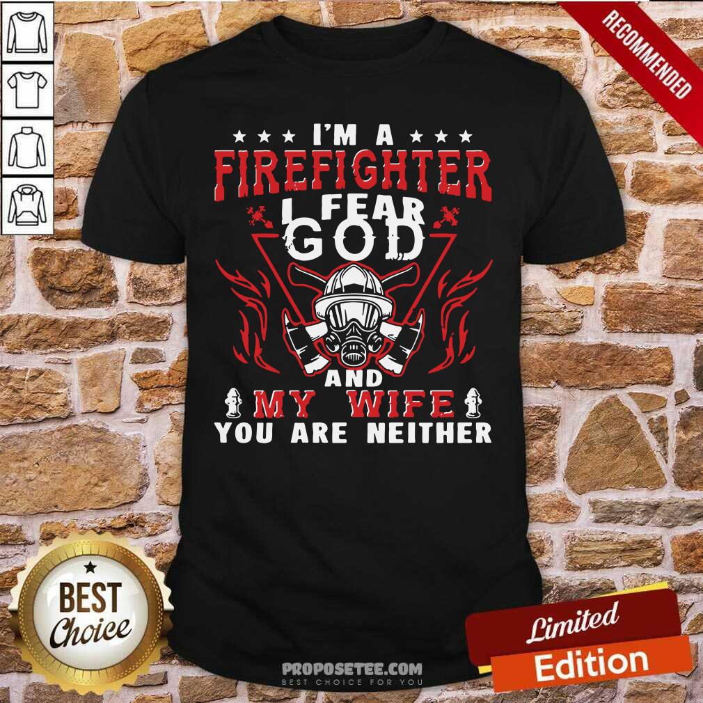 Perfect I’m A Firefighter I Fear God And My Wife You Are Neither Shirt