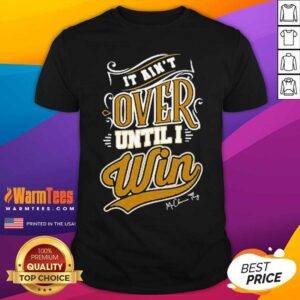 Perfect It Ain’t Over Until I Win Signature Shirt